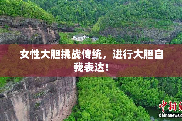 女性大胆挑战传统，进行大胆自我表达！