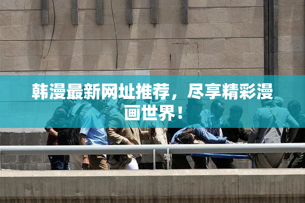 韩漫最新网址推荐，尽享精彩漫画世界！