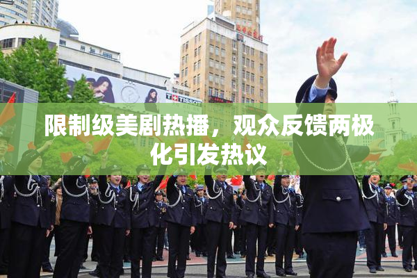限制级美剧热播，观众反馈两极化引发热议