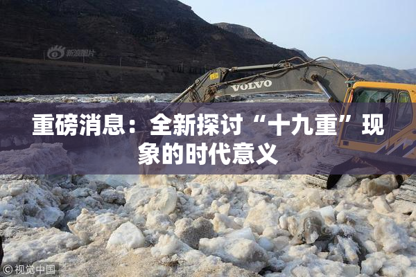 重磅消息：全新探讨“十九重”现象的时代意义