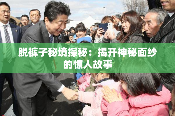 脱裤子秘境探秘：揭开神秘面纱的惊人故事
