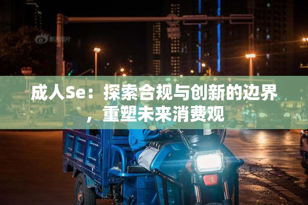成人Se：探索合规与创新的边界，重塑未来消费观