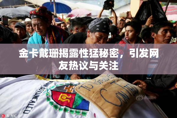 金卡戴珊揭露性猛秘密，引发网友热议与关注