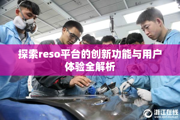 探索reso平台的创新功能与用户体验全解析