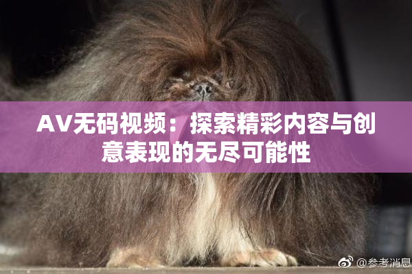 AV无码视频：探索精彩内容与创意表现的无尽可能性
