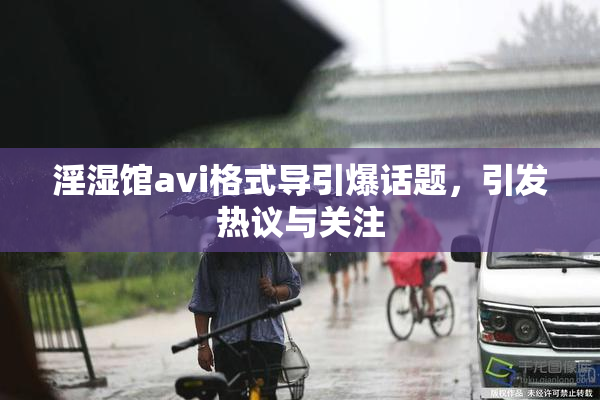 淫湿馆avi格式导引爆话题，引发热议与关注