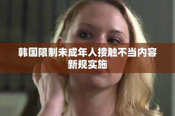 韩国限制未成年人接触不当内容新规实施