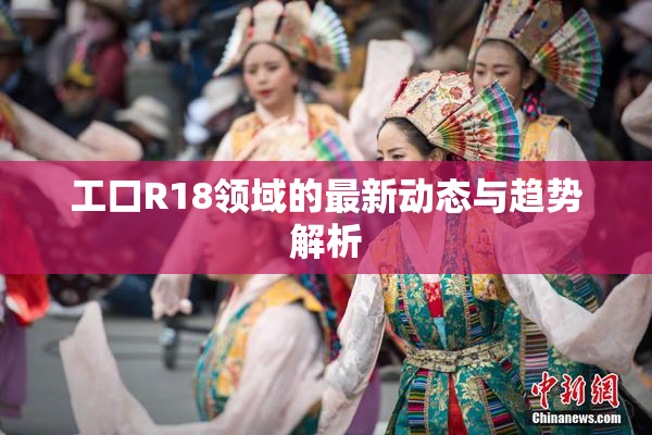 工口R18领域的最新动态与趋势解析