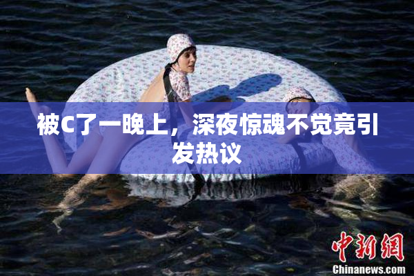 被C了一晚上，深夜惊魂不觉竟引发热议