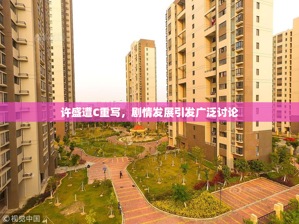 许盛遭C重写，剧情发展引发广泛讨论
