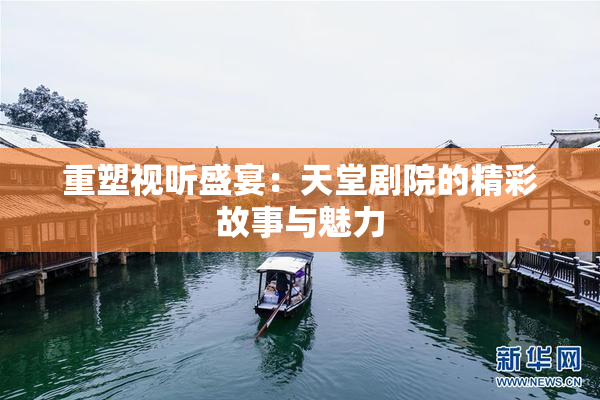 重塑视听盛宴：天堂剧院的精彩故事与魅力