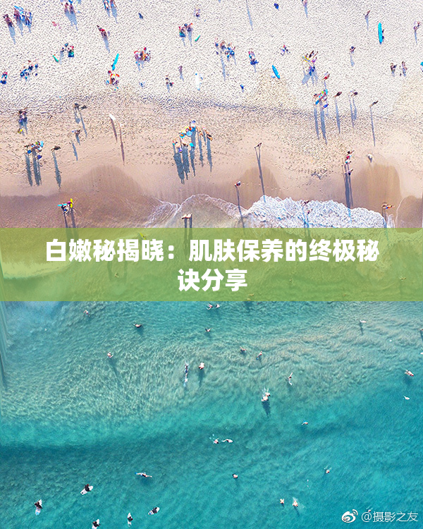 白嫩秘揭晓：肌肤保养的终极秘诀分享