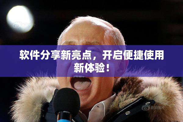 软件分享新亮点，开启便捷使用新体验！