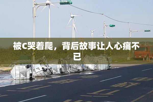 被C哭着爬，背后故事让人心痛不已