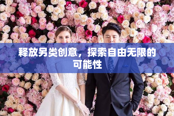 释放另类创意，探索自由无限的可能性