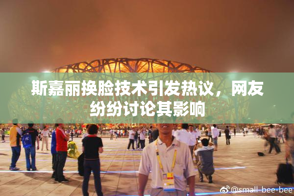 斯嘉丽换脸技术引发热议，网友纷纷讨论其影响