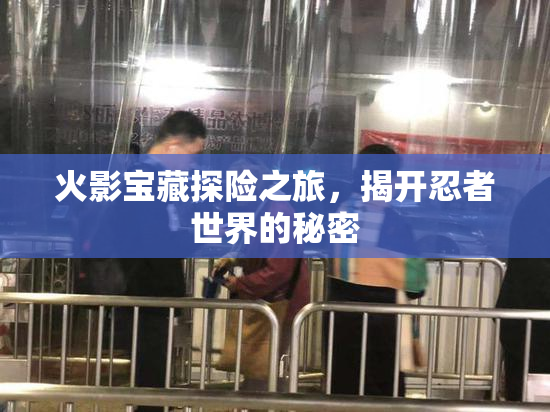 火影宝藏探险之旅，揭开忍者世界的秘密