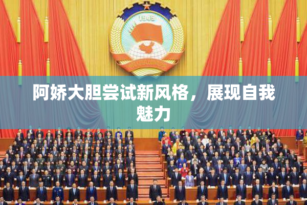 阿娇大胆尝试新风格，展现自我魅力