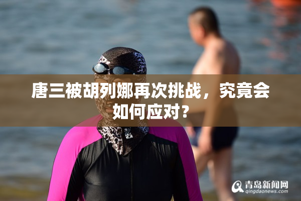 唐三被胡列娜再次挑战，究竟会如何应对？