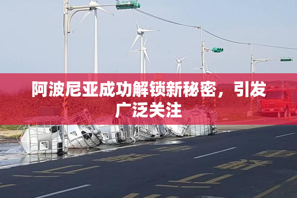 阿波尼亚成功解锁新秘密，引发广泛关注