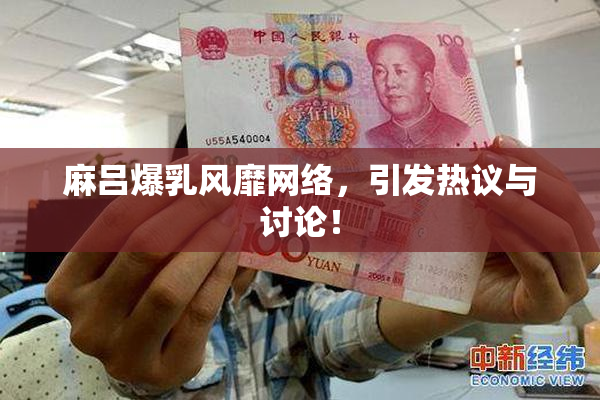 麻吕爆乳风靡网络，引发热议与讨论！