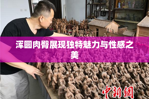 浑圆肉臀展现独特魅力与性感之美