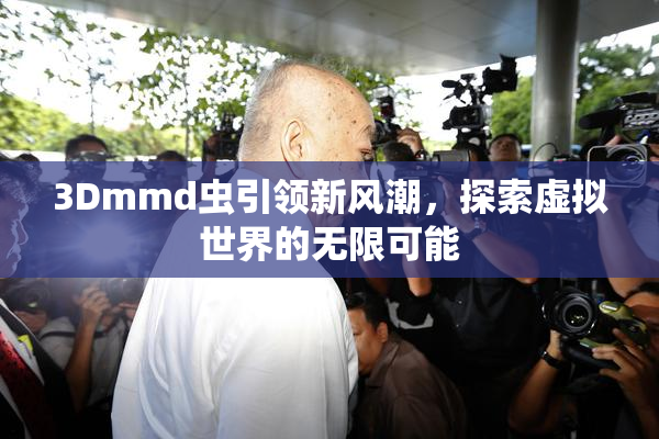 3Dmmd虫引领新风潮，探索虚拟世界的无限可能