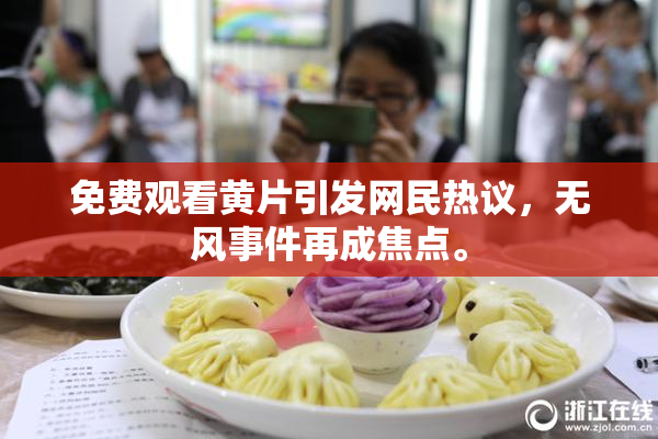 免费观看黄片引发网民热议，无风事件再成焦点。