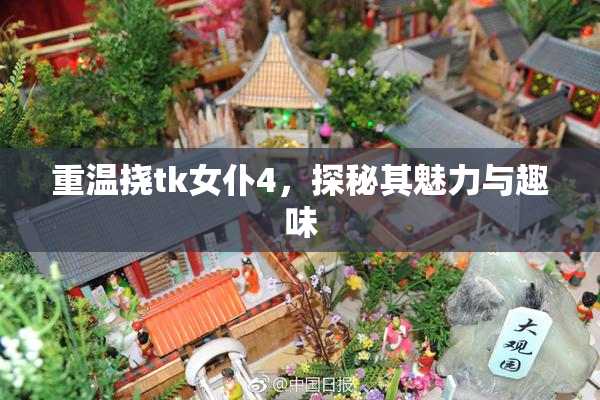 重温挠tk女仆4，探秘其魅力与趣味