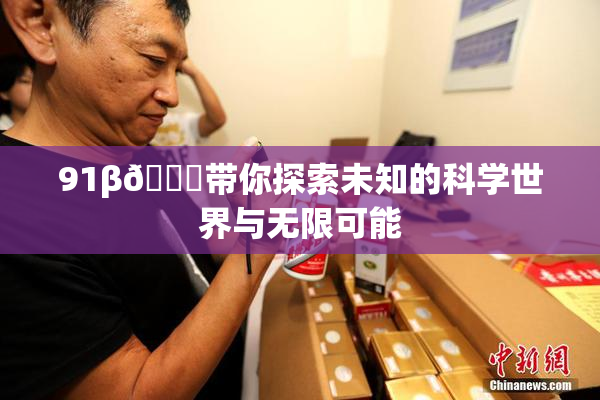 91β🍆带你探索未知的科学世界与无限可能