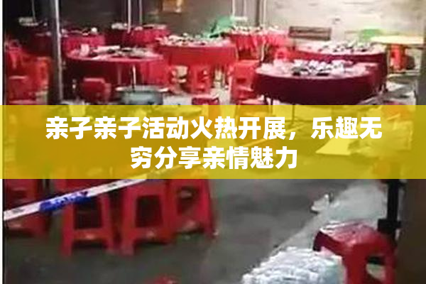 亲孑亲子活动火热开展，乐趣无穷分享亲情魅力