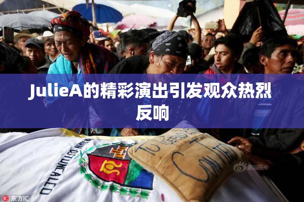 JulieA的精彩演出引发观众热烈反响