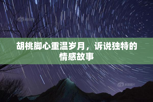 胡桃脚心重温岁月，诉说独特的情感故事