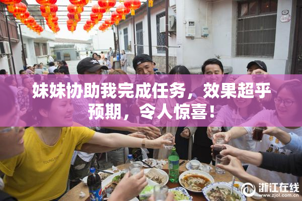 妹妹协助我完成任务，效果超乎预期，令人惊喜！
