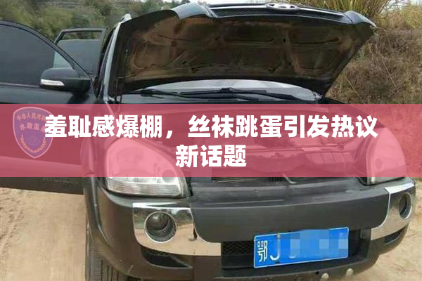 羞耻感爆棚，丝袜跳蛋引发热议新话题