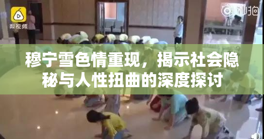 穆宁雪色情重现，揭示社会隐秘与人性扭曲的深度探讨