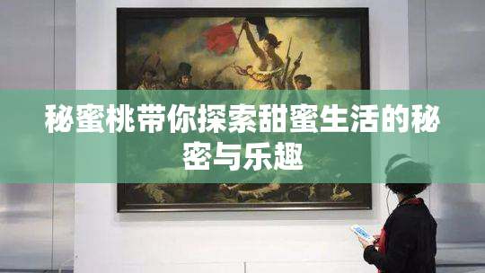 秘蜜桃带你探索甜蜜生活的秘密与乐趣