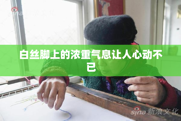 白丝脚上的浓重气息让人心动不已