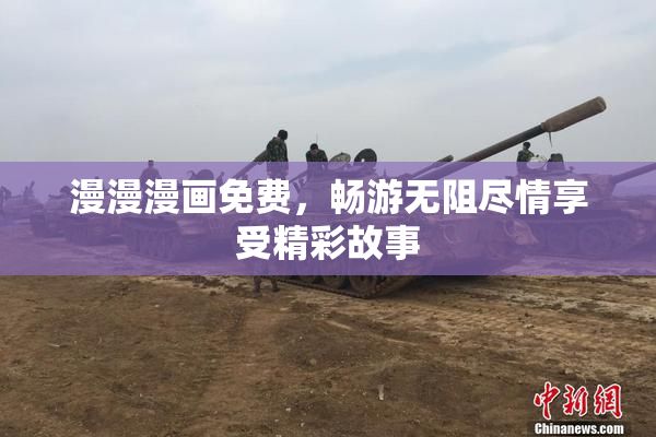 漫漫漫画免费，畅游无阻尽情享受精彩故事