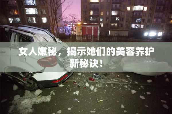 女人嫩秘，揭示她们的美容养护新秘诀！