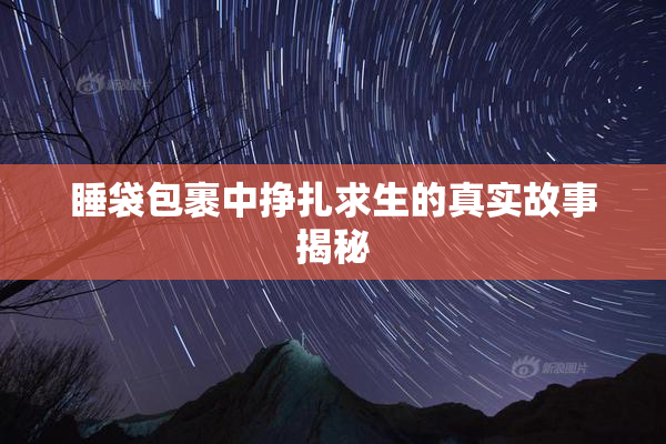 睡袋包裹中挣扎求生的真实故事揭秘