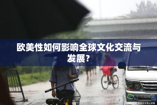 欧美性如何影响全球文化交流与发展？