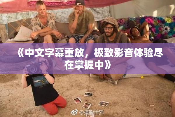 《中文字幕重放，极致影音体验尽在掌握中》