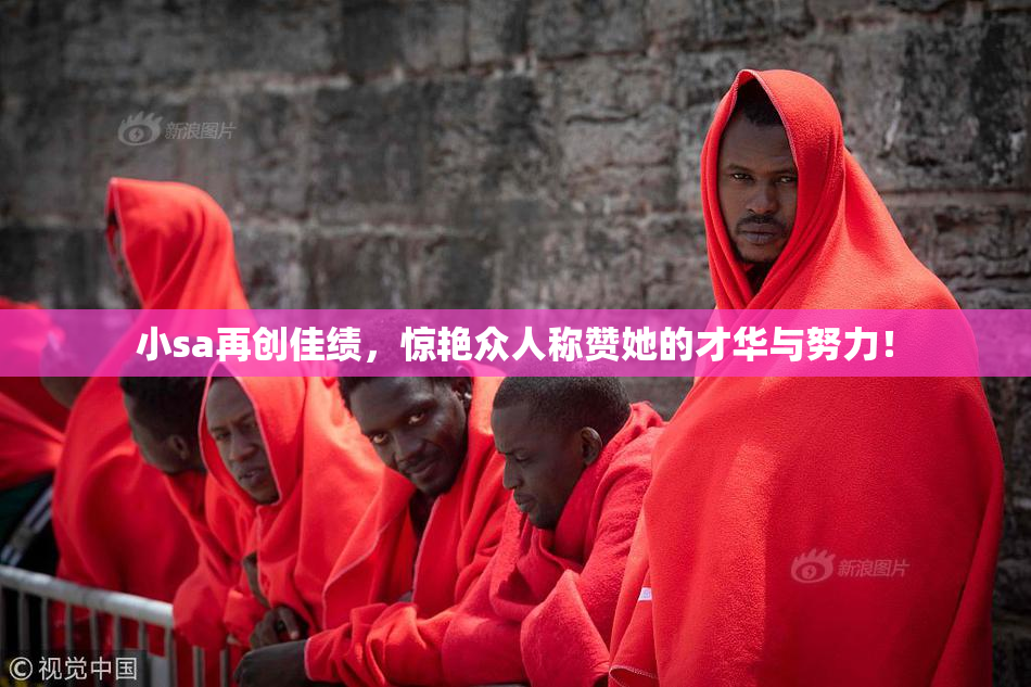 小sa再创佳绩，惊艳众人称赞她的才华与努力！