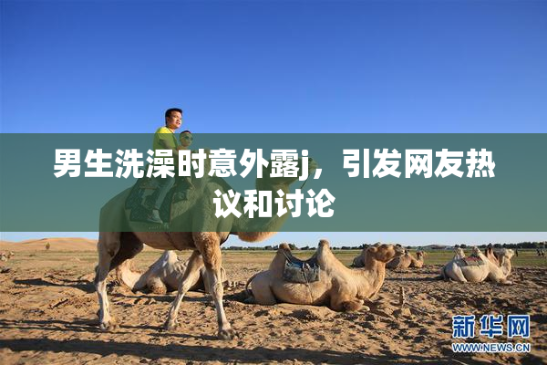 男生洗澡时意外露j，引发网友热议和讨论