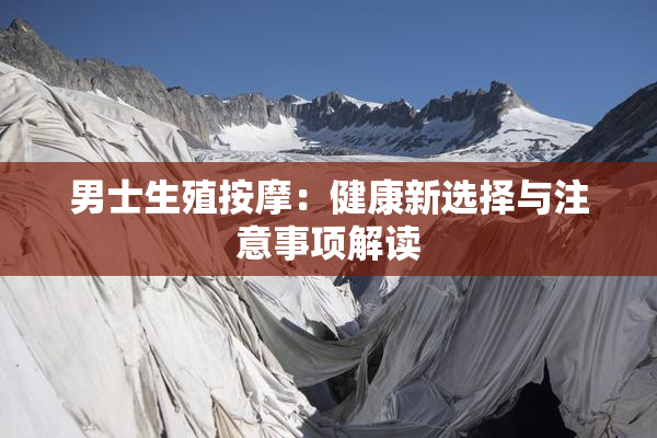 男士生殖按摩：健康新选择与注意事项解读