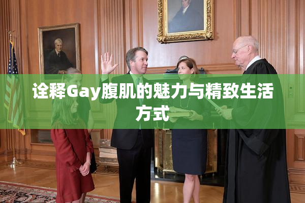 诠释Gay腹肌的魅力与精致生活方式