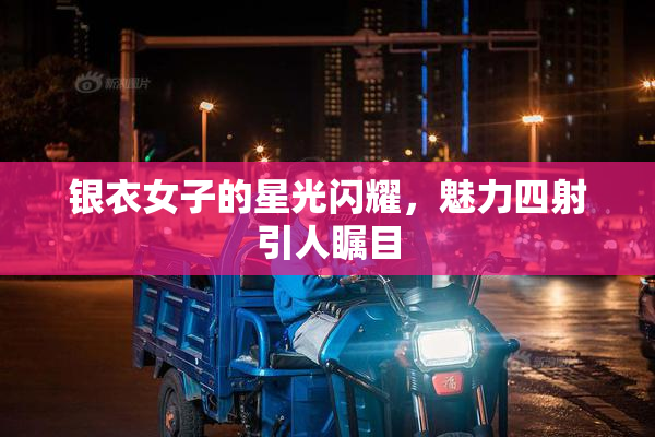 银衣女子的星光闪耀，魅力四射引人瞩目
