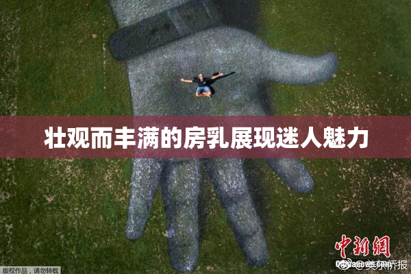 壮观而丰满的房乳展现迷人魅力