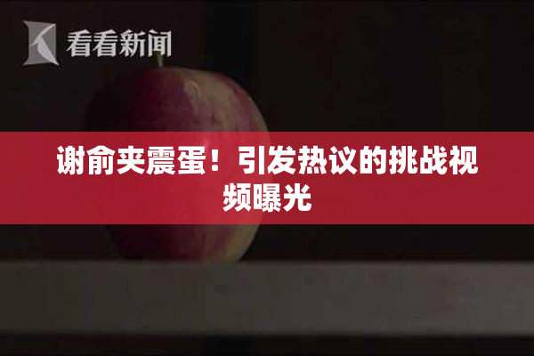 谢俞夹震蛋！引发热议的挑战视频曝光